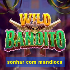 sonhar com mandioca